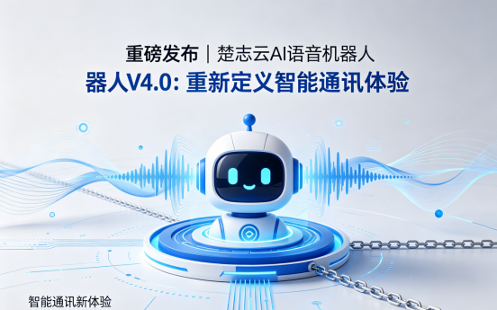 重磅发布 |楚志云科技 AI语音机器人V4.0：重新定义智能通讯体验